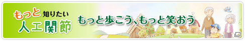 もっと知りたい人工関節／もっと歩こう、もっと笑おう