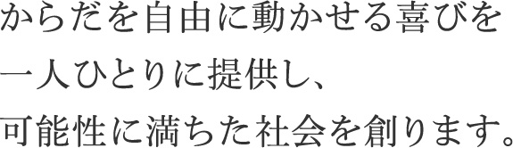 からだを自由に動かせる喜びを一人ひとりに提供し、可能性に満ちた社会を創ります。